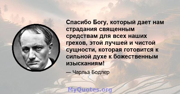 Спасибо Богу, который дает нам страдания священным средствам для всех наших грехов, этой лучшей и чистой сущности, которая готовится к сильной духе к божественным изысканиям!