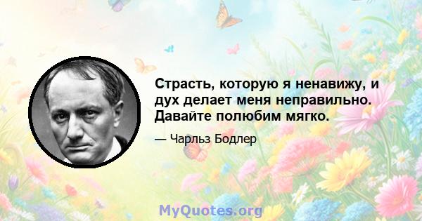 Страсть, которую я ненавижу, и дух делает меня неправильно. Давайте полюбим мягко.