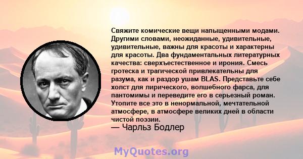 Свяжите комические вещи напыщенными модами. Другими словами, неожиданные, удивительные, удивительные, важны для красоты и характерны для красоты. Два фундаментальных литературных качества: сверхъестественное и ирония.