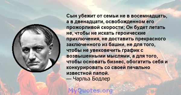 Сын убежит от семьи не в восемнадцать, а в двенадцати, освобожденном его прожорливой скорости; Он будет летать не, чтобы не искать героические приключения, не доставить прекрасного заключенного из башни, не для того,