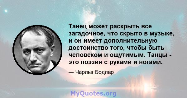 Танец может раскрыть все загадочное, что скрыто в музыке, и он имеет дополнительную достоинство того, чтобы быть человеком и ощутимым. Танцы - это поэзия с руками и ногами.