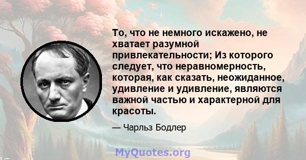 То, что не немного искажено, не хватает разумной привлекательности; Из которого следует, что неравномерность, которая, как сказать, неожиданное, удивление и удивление, являются важной частью и характерной для красоты.