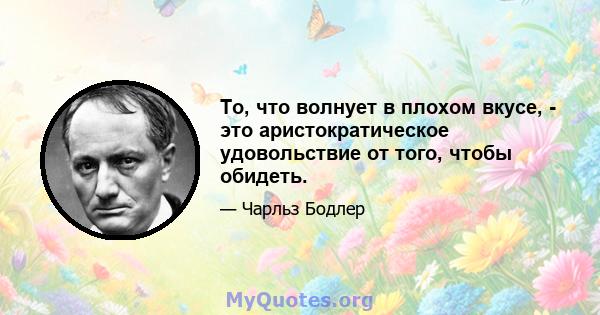 То, что волнует в плохом вкусе, - это аристократическое удовольствие от того, чтобы обидеть.