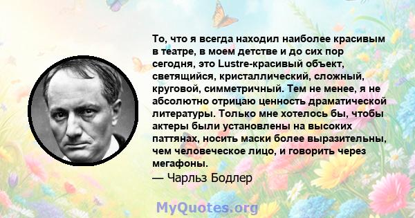 То, что я всегда находил наиболее красивым в театре, в моем детстве и до сих пор сегодня, это Lustre-красивый объект, светящийся, кристаллический, сложный, круговой, симметричный. Тем не менее, я не абсолютно отрицаю