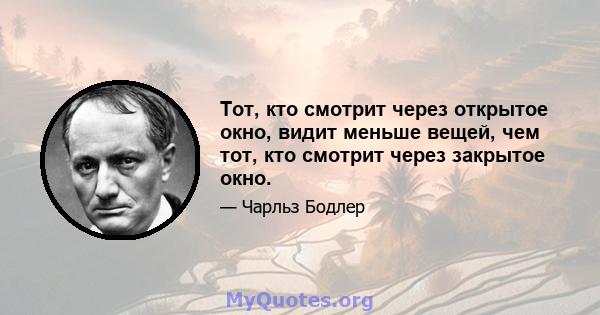 Тот, кто смотрит через открытое окно, видит меньше вещей, чем тот, кто смотрит через закрытое окно.