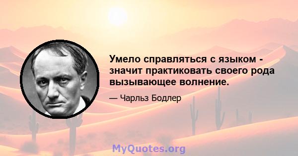 Умело справляться с языком - значит практиковать своего рода вызывающее волнение.