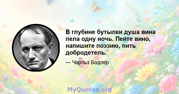 В глубине бутылки душа вина пела одну ночь. Пейте вино, напишите поэзию, пить добродетель.