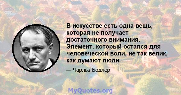 В искусстве есть одна вещь, которая не получает достаточного внимания. Элемент, который остался для человеческой воли, не так велик, как думают люди.