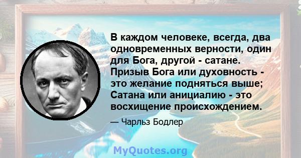 В каждом человеке, всегда, два одновременных верности, один для Бога, другой - сатане. Призыв Бога или духовность - это желание подняться выше; Сатана или анициалию - это восхищение происхождением.