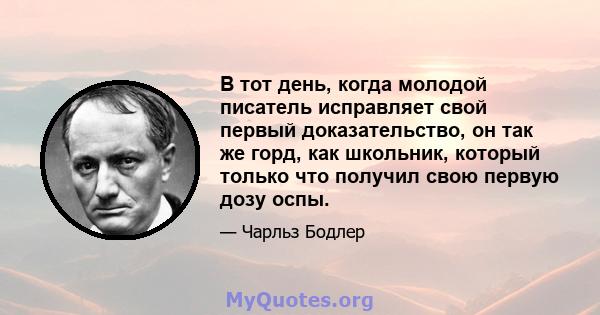 В тот день, когда молодой писатель исправляет свой первый доказательство, он так же горд, как школьник, который только что получил свою первую дозу оспы.