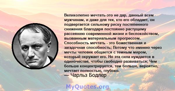 Великолепно мечтать-это не дар, данный всем мужчинам, и даже для тех, кто его обладает, он подвергается сильному риску постепенного снижения благодаря постоянно растущему рассеянию современной жизни и беспокойством,