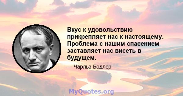 Вкус к удовольствию прикрепляет нас к настоящему. Проблема с нашим спасением заставляет нас висеть в будущем.