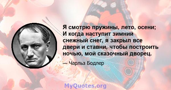 Я смотрю пружины, лето, осени; И когда наступит зимний снежный снег, я закрыл все двери и ставни, чтобы построить ночью, мой сказочный дворец.