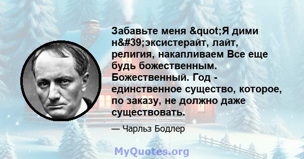 Забавьте меня "Я дими н'эксистерайт, лайт, религия, накапливаем Все еще будь божественным. Божественный. Год - единственное существо, которое, по заказу, не должно даже существовать.