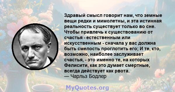 Здравый смысл говорит нам, что земные вещи редки и мимолетны, и эта истинная реальность существует только во сне. Чтобы привлечь к существованию от счастья - естественным или искусственным - сначала у вас должна быть