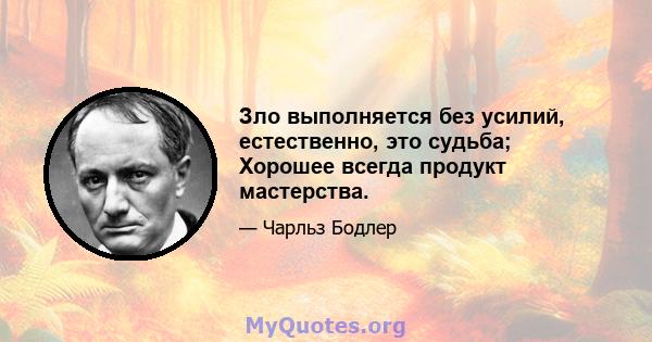 Зло выполняется без усилий, естественно, это судьба; Хорошее всегда продукт мастерства.