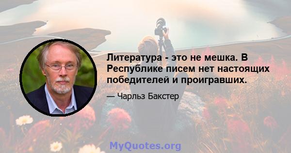 Литература - это не мешка. В Республике писем нет настоящих победителей и проигравших.