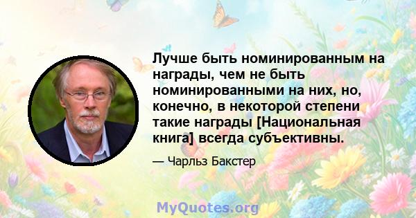 Лучше быть номинированным на награды, чем не быть номинированными на них, но, конечно, в некоторой степени такие награды [Национальная книга] всегда субъективны.