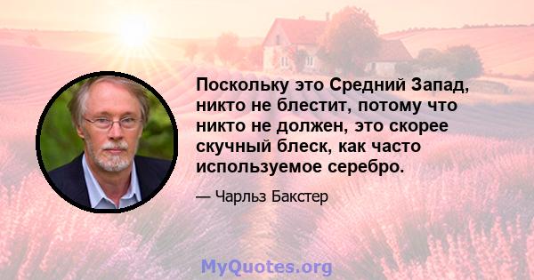 Поскольку это Средний Запад, никто не блестит, потому что никто не должен, это скорее скучный блеск, как часто используемое серебро.