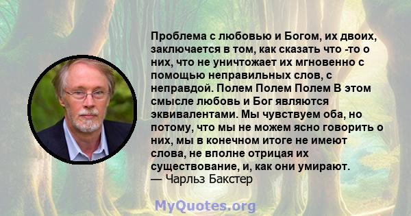 Проблема с любовью и Богом, их двоих, заключается в том, как сказать что -то о них, что не уничтожает их мгновенно с помощью неправильных слов, с неправдой. Полем Полем Полем В этом смысле любовь и Бог являются