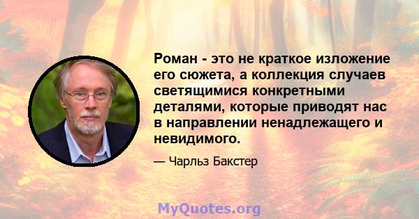 Роман - это не краткое изложение его сюжета, а коллекция случаев светящимися конкретными деталями, которые приводят нас в направлении ненадлежащего и невидимого.