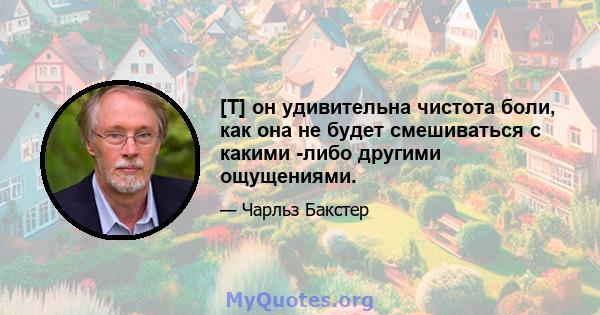 [T] он удивительна чистота боли, как она не будет смешиваться с какими -либо другими ощущениями.