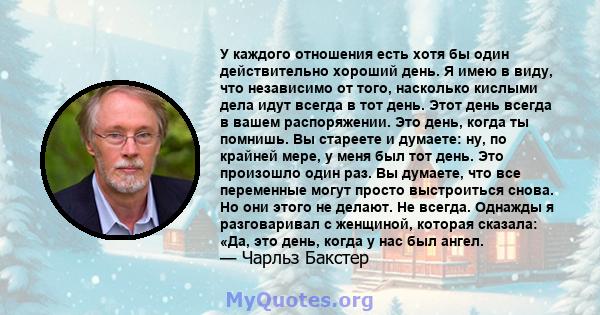 У каждого отношения есть хотя бы один действительно хороший день. Я имею в виду, что независимо от того, насколько кислыми дела идут всегда в тот день. Этот день всегда в вашем распоряжении. Это день, когда ты помнишь.