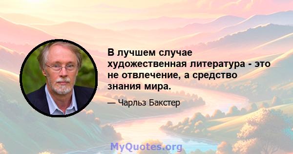 В лучшем случае художественная литература - это не отвлечение, а средство знания мира.