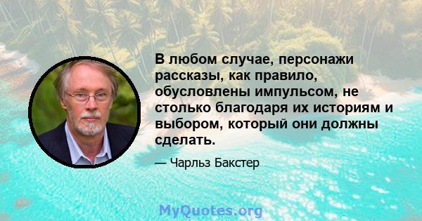 В любом случае, персонажи рассказы, как правило, обусловлены импульсом, не столько благодаря их историям и выбором, который они должны сделать.