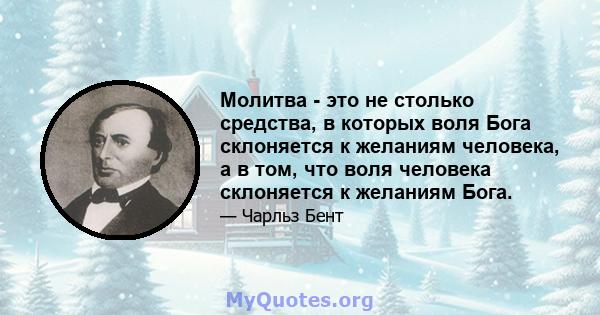 Молитва - это не столько средства, в которых воля Бога склоняется к желаниям человека, а в том, что воля человека склоняется к желаниям Бога.