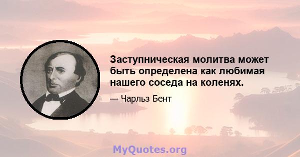 Заступническая молитва может быть определена как любимая нашего соседа на коленях.