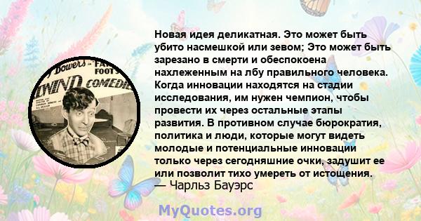 Новая идея деликатная. Это может быть убито насмешкой или зевом; Это может быть зарезано в смерти и обеспокоена нахлеженным на лбу правильного человека. Когда инновации находятся на стадии исследования, им нужен