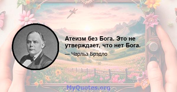 Атеизм без Бога. Это не утверждает, что нет Бога.