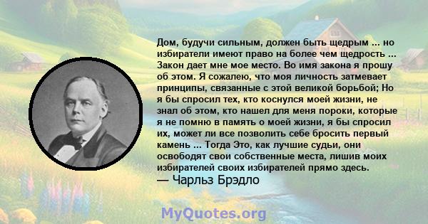 Дом, будучи сильным, должен быть щедрым ... но избиратели имеют право на более чем щедрость ... Закон дает мне мое место. Во имя закона я прошу об этом. Я сожалею, что моя личность затмевает принципы, связанные с этой