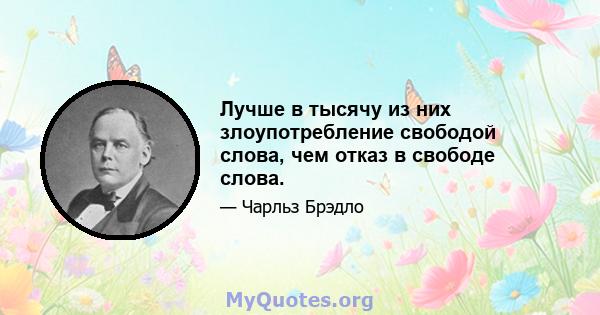 Лучше в тысячу из них злоупотребление свободой слова, чем отказ в свободе слова.