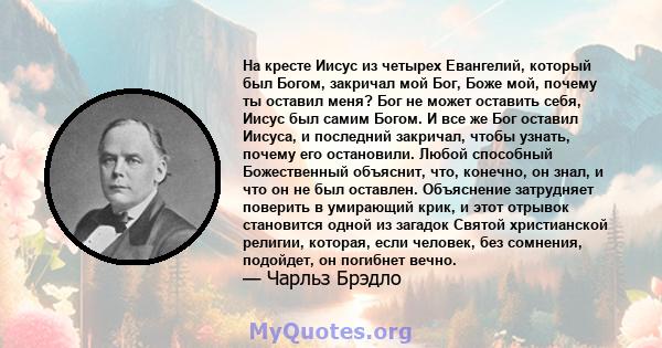 На кресте Иисус из четырех Евангелий, который был Богом, закричал мой Бог, Боже мой, почему ты оставил меня? Бог не может оставить себя, Иисус был самим Богом. И все же Бог оставил Иисуса, и последний закричал, чтобы