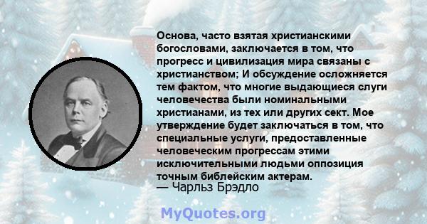 Основа, часто взятая христианскими богословами, заключается в том, что прогресс и цивилизация мира связаны с христианством; И обсуждение осложняется тем фактом, что многие выдающиеся слуги человечества были номинальными 