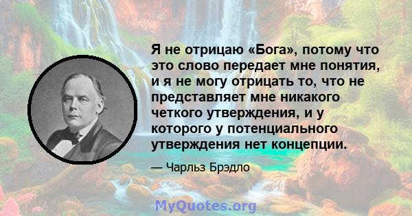 Я не отрицаю «Бога», потому что это слово передает мне понятия, и я не могу отрицать то, что не представляет мне никакого четкого утверждения, и у которого у потенциального утверждения нет концепции.