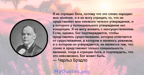 Я не отрицаю Бога, потому что это слово передает мне понятия, и я не могу отрицать то, что не представляет мне никакого четкого утверждения, и у которого у потенциального утверждения нет концепции. Я не могу воевать с