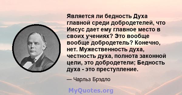 Является ли бедность Духа главной среди добродетелей, что Иисус дает ему главное место в своих учениях? Это вообще вообще добродетель? Конечно, нет. Мужественность духа, честность духа, полнота законной цели, это