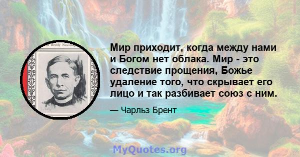 Мир приходит, когда между нами и Богом нет облака. Мир - это следствие прощения, Божье удаление того, что скрывает его лицо и так разбивает союз с ним.