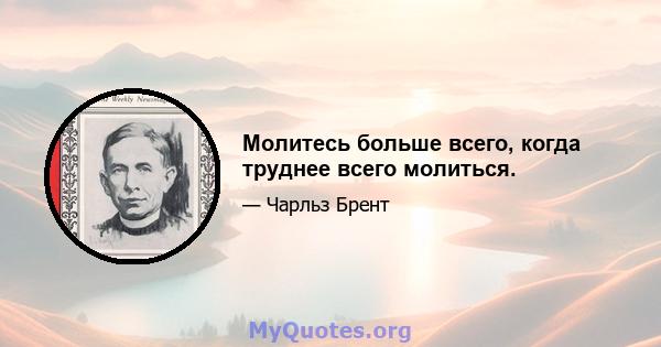 Молитесь больше всего, когда труднее всего молиться.