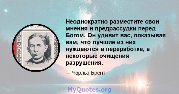 Неоднократно разместите свои мнения и предрассудки перед Богом. Он удивит вас, показывая вам, что лучшие из них нуждаются в переработке, а некоторые очищения разрушения.