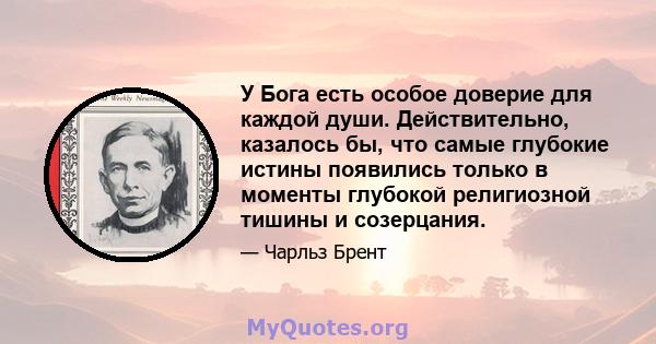 У Бога есть особое доверие для каждой души. Действительно, казалось бы, что самые глубокие истины появились только в моменты глубокой религиозной тишины и созерцания.