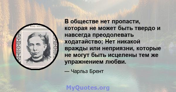 В обществе нет пропасти, которая не может быть твердо и навсегда преодолевать ходатайство; Нет никакой вражды или неприязни, которые не могут быть исцелены тем же упражнением любви.