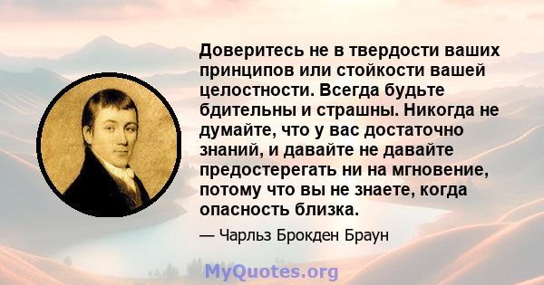 Доверитесь не в твердости ваших принципов или стойкости вашей целостности. Всегда будьте бдительны и страшны. Никогда не думайте, что у вас достаточно знаний, и давайте не давайте предостерегать ни на мгновение, потому