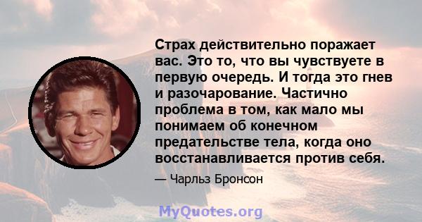 Страх действительно поражает вас. Это то, что вы чувствуете в первую очередь. И тогда это гнев и разочарование. Частично проблема в том, как мало мы понимаем об конечном предательстве тела, когда оно восстанавливается