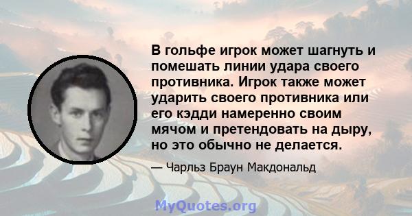 В гольфе игрок может шагнуть и помешать линии удара своего противника. Игрок также может ударить своего противника или его кэдди намеренно своим мячом и претендовать на дыру, но это обычно не делается.