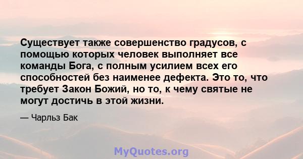 Существует также совершенство градусов, с помощью которых человек выполняет все команды Бога, с полным усилием всех его способностей без наименее дефекта. Это то, что требует Закон Божий, но то, к чему святые не могут