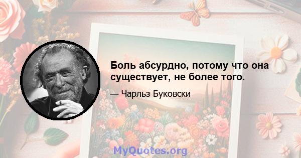 Боль абсурдно, потому что она существует, не более того.